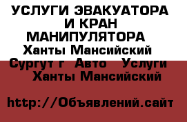 УСЛУГИ ЭВАКУАТОРА И КРАН-МАНИПУЛЯТОРА - Ханты-Мансийский, Сургут г. Авто » Услуги   . Ханты-Мансийский